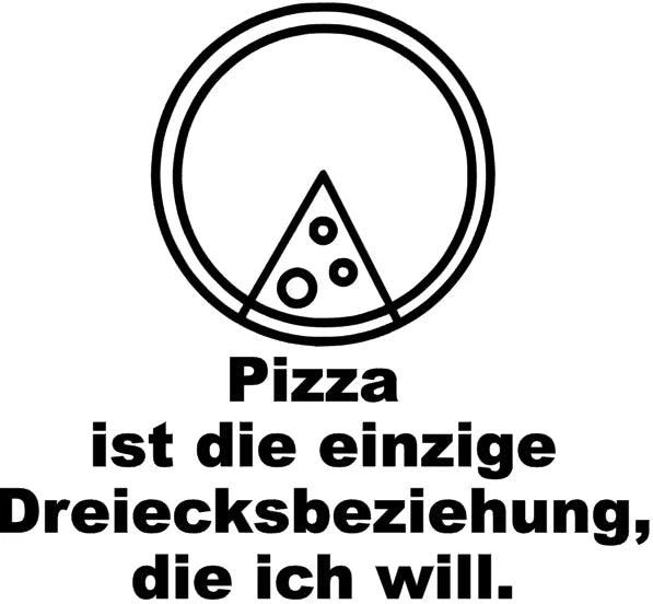 Pizza ist die einzige Dreiecksbeziehung, die ich will.