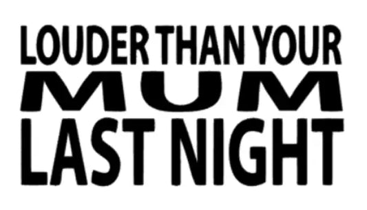 louder than your mum last night