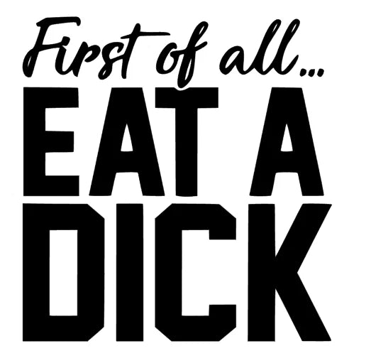 First of all eat a Dick