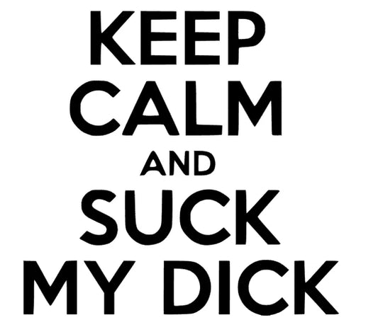 Keep calm and suck my Dick