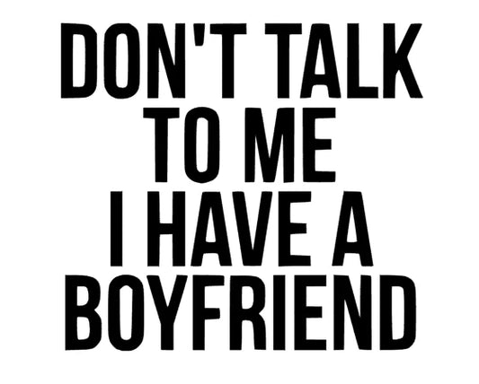 Don´t talk to me i have a Boyfriend