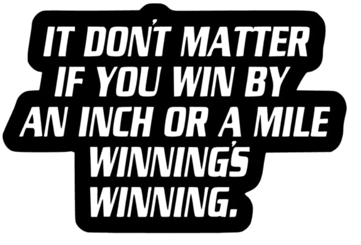 it dont matter if you win by an inch or a mile